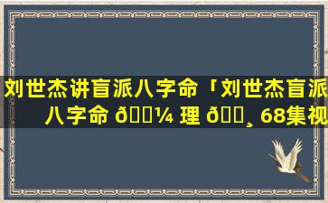 刘世杰讲盲派八字命「刘世杰盲派八字命 🌼 理 🌸 68集视频」
